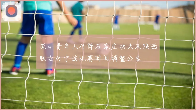 深圳青年人对阵石家庄功夫及陕西联合对宁波比赛时间调整公告