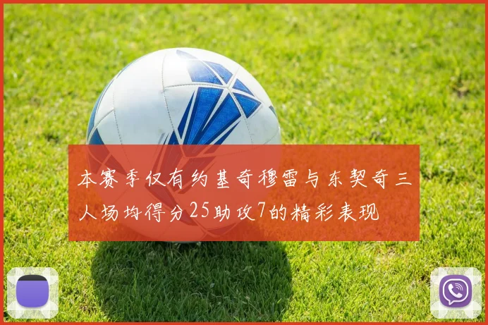 本赛季仅有约基奇穆雷与东契奇三人场均得分25助攻7的精彩表现