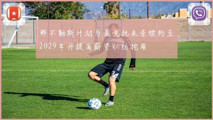 那不勒斯计划与麦克托米奈续约至2029年并提高薪资以防挖角