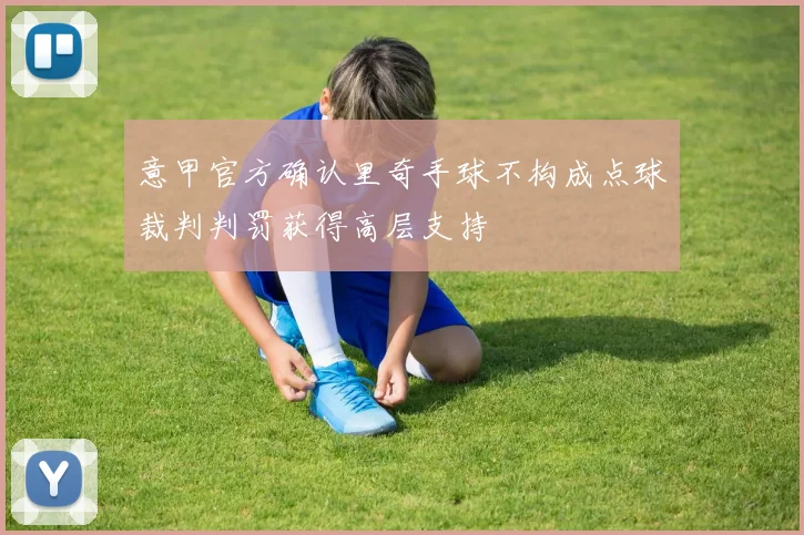 意甲官方确认里奇手球不构成点球裁判判罚获得高层支持
