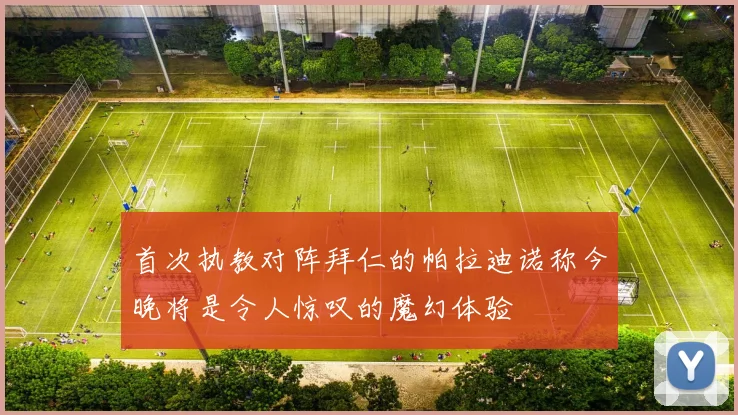 首次执教对阵拜仁的帕拉迪诺称今晚将是令人惊叹的魔幻体验