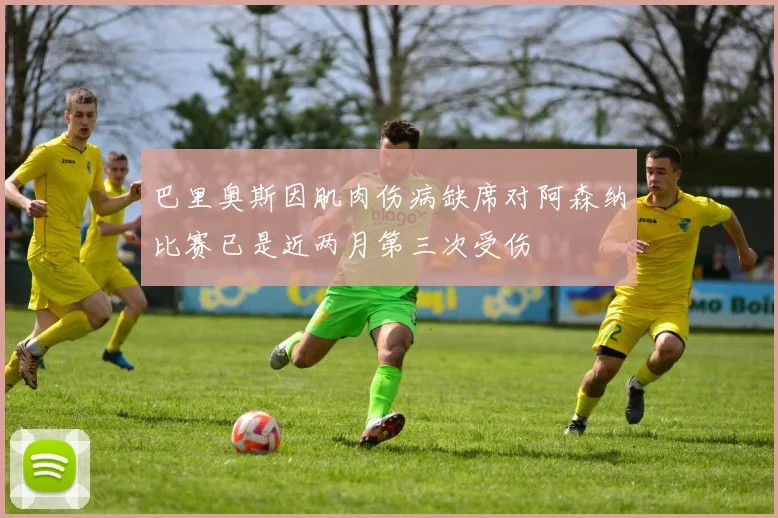 巴里奥斯因肌肉伤病缺席对阿森纳比赛已是近两月第三次受伤