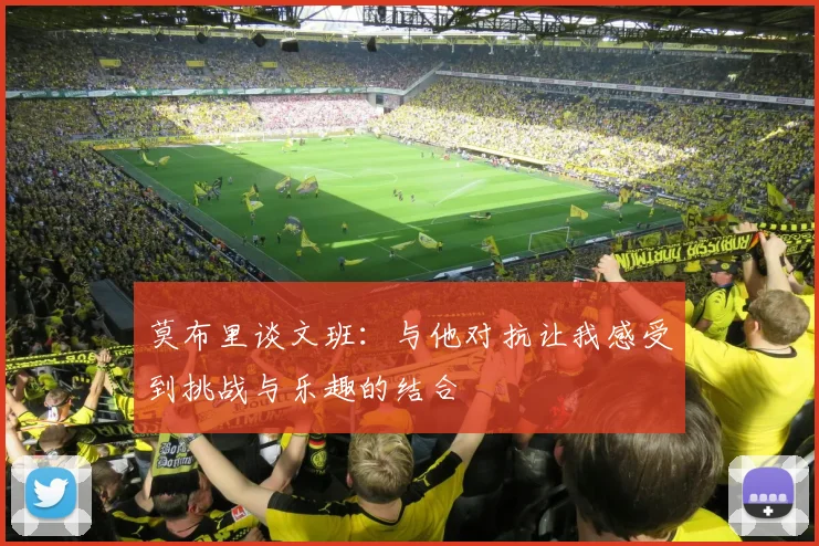 莫布里谈文班：与他对抗让我感受到挑战与乐趣的结合