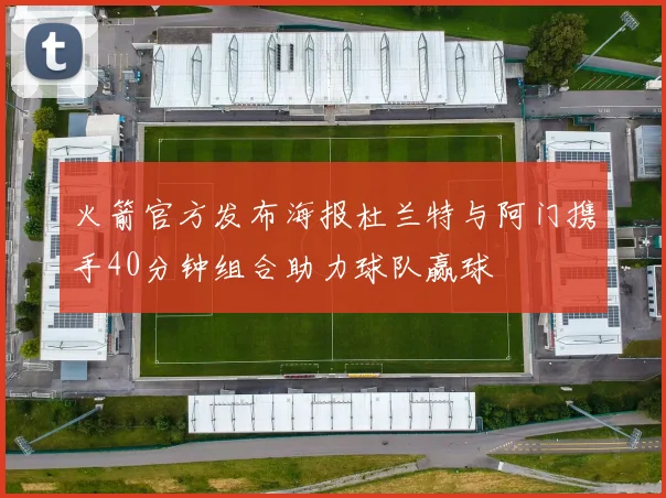 火箭官方发布海报杜兰特与阿门携手40分钟组合助力球队赢球
